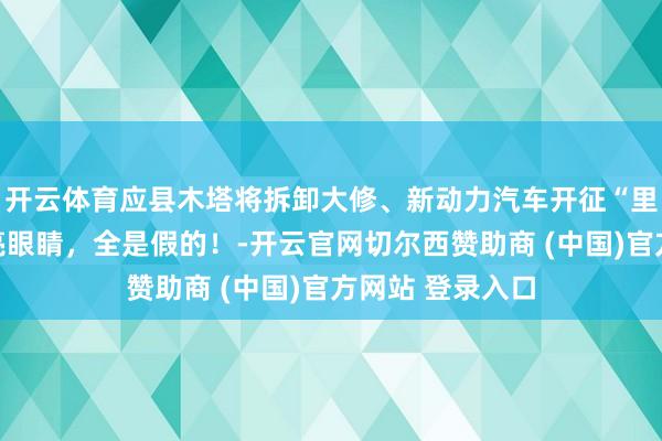 开云体育应县木塔将拆卸大修、新动力汽车开征“里程税”……擦亮眼睛，全是假的！-开云官网切尔西赞助商 (中国)官方网站 登录入口