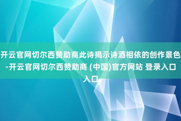 开云官网切尔西赞助商此诗揭示诗酒相依的创作景色-开云官网切尔西赞助商 (中国)官方网站 登录入口